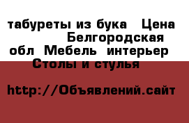 табуреты из бука › Цена ­ 1 500 - Белгородская обл. Мебель, интерьер » Столы и стулья   